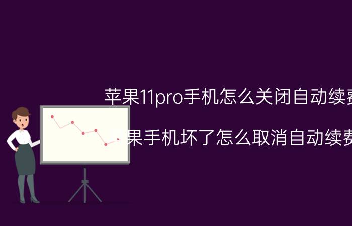 苹果11pro手机怎么关闭自动续费 苹果手机坏了怎么取消自动续费？